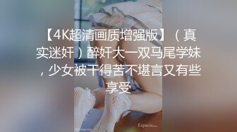 【4K超清画质增强版】（真实迷奸）醉奸大一双马尾学妹，少女被干得苦不堪言又有些享受