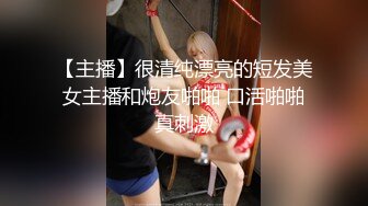 【主播】很清纯漂亮的短发美女主播和炮友啪啪 口活啪啪真刺激