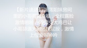 【新片速遞】 淫荡姐妹房间里的小哥哥真幸福，全程露脸激情啪啪，69口交大鸡巴让小哥舔逼大姐还按屁股，激情上位浪叫呻吟