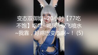 变态双御姐~20小时【77吃不饱】呕吐~喝尿~双飞喷水~我靠，好鸡巴变态啊~！ (5)