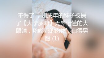 不得了 ，刚成年的妹子被操了【大学萝莉】无辜懵懂的大眼睛，粉嘟嘟的肉体，白得晃眼 (1)