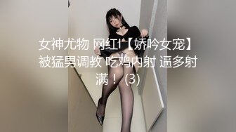 女神尤物 网红l【娇吟女宠】被猛男调教 吃鸡内射 逼多射满！ (3)