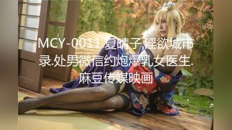 MCY-0011.夏晴子.淫欲城市录.处男微信约炮爆乳女医生.麻豆传媒映画