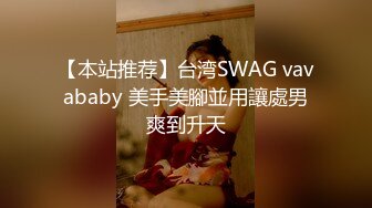 【本站推荐】台湾SWAG vavababy 美手美腳並用讓處男爽到升天