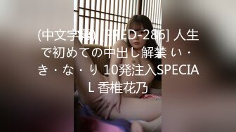 (中文字幕) [PRED-286] 人生で初めての中出し解禁 い・き・な・り 10発注入SPECIAL 香椎花乃