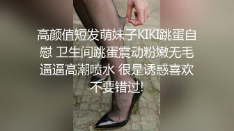 高颜值短发萌妹子KIKI跳蛋自慰 卫生间跳蛋震动粉嫩无毛逼逼高潮喷水 很是诱惑喜欢不要错过!