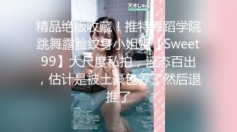 精品绝版收藏！推特舞蹈学院跳舞露脸纹身小姐姐【Sweet99】大尺度私拍，淫态百出，估计是被土豪包养了然后退推了