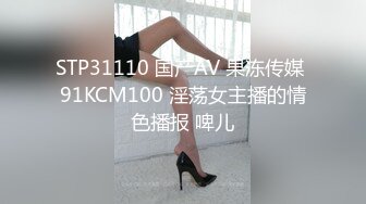 STP31110 国产AV 果冻传媒 91KCM100 淫荡女主播的情色播报 啤儿