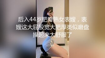 后入44岁肥臀熟女表嫂，表嫂这大屁股宽大肥厚类似磨盘操起来太舒服了