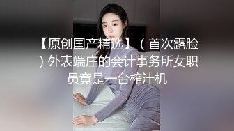 【原创国产精选】（首次露脸）外表端庄的会计事务所女职员竟是一台榨汁机