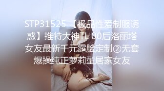 STP31525 【极品性爱制服诱惑】推特大神TL 00后洛丽塔女友最新千元露脸定制②无套爆操纯正萝莉型居家女友