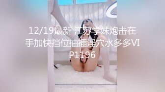 12/19最新 江苏学妹炮击在手加快挡位抽插淫穴水多多VIP1196