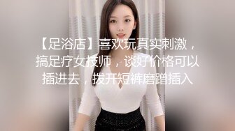 【新片速遞】洗浴按摩会所男鸡头套路新来的女技师下海做色情服务赚大钱顺道屌个免费逼