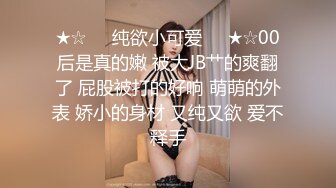 ★☆❤️纯欲小可爱❤️★☆00后是真的嫩 被大JB艹的爽翻了 屁股被打的好响 萌萌的外表 娇小的身材 又纯又欲 爱不释手