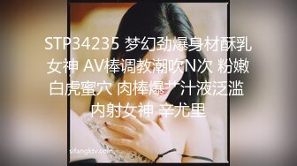 STP34235 梦幻劲爆身材酥乳女神 AV棒调教潮吹N次 粉嫩白虎蜜穴 肉棒爆艹汁液泛滥 内射女神 辛尤里