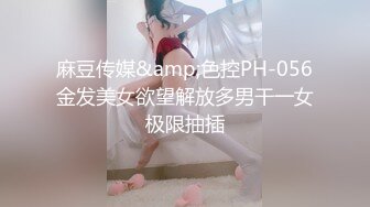 麻豆传媒&amp;色控PH-056金发美女欲望解放多男干一女极限抽插