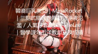 韓裔巨乳美女｜MinaRocket｜三點式隨歌艷舞扣穴淫液氾濫／人氣牙套靚妹｜ElleLee｜醫學課勾引洋教獻身換成績等 720p