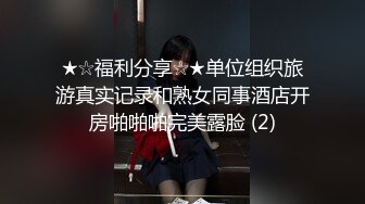 ★☆福利分享☆★单位组织旅游真实记录和熟女同事酒店开房啪啪啪完美露脸 (2)