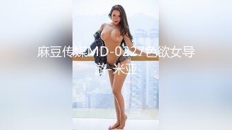 麻豆传媒MD-0227色欲女导游-米亚