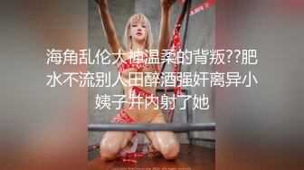 海角乱伦大神温柔的背叛??肥水不流别人田醉酒强奸离异小姨子并内射了她