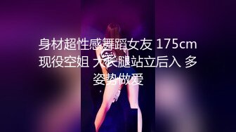 身材超性感舞蹈女友 175cm现役空姐 大长腿站立后入 多姿势做爱