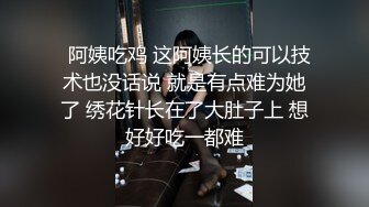   阿姨吃鸡 这阿姨长的可以技术也没话说 就是有点难为她了 绣花针长在了大肚子上 想好好吃一都难