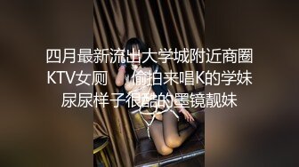 四月最新流出大学城附近商圈KTV女厕❤️偷拍来唱K的学妹尿尿样子很酷的墨镜靓妹