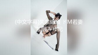 (中文字幕)失禁絶頂 ドM若妻 加藤みゆ紀