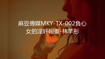 麻豆傳媒MKY-TX-002負心女的淫奸報復-林芊彤