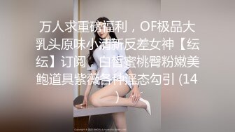 万人求重磅福利，OF极品大乳头原味小清新反差女神【纭纭】订阅，白皙蜜桃臀粉嫩美鲍道具紫薇各种淫态勾引 (14)