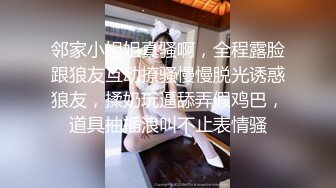 邻家小姐姐真骚啊，全程露脸跟狼友互动撩骚慢慢脱光诱惑狼友，揉奶玩逼舔弄假鸡巴，道具抽插浪叫不止表情骚