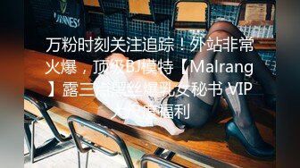 万粉时刻关注追踪！外站非常火爆，顶级BJ模特【Malrang】露三点黑丝爆乳女秘书 VIP大尺度福利