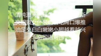 清纯漂亮网红美少女萌小兔斯文眼镜女仆装跪着吃屌口爆推油足交白白嫩嫩小脚越看越兴奋国语对白