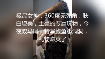 极品女神，360度无死角，肤白貌美，土豪的专属玩物，今夜双马尾，特写鲍鱼小洞洞，礼物赚爽了