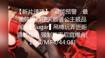 【新片速遞】✿高能预警✿ 最美韩国TS逆天颜值公主极品闺蜜▌Sugar▌吊缚玩弄近距调教视角 强制玩弄后庭爆肏[1.9G/MP4/44:08]