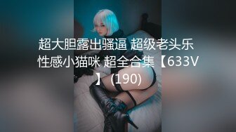 超大胆露出骚逼 超级老头乐 性感小猫咪 超全合集【633V】 (190)