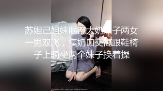 苏妲己姐妹眼镜大奶妹子两女一男双飞，摸奶口交高跟鞋椅子上骑坐两个妹子换着操