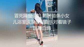 冒死隔窗偸拍 邻居苗条小女儿浴室洗澡自娱自乐对着镜子跳舞自嗨