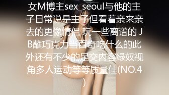 女M博主sex_seoul与他的主子日常说是主子但看着亲来亲去的更像情侣 玩一些离谱的 JB蘸巧克力当百奇吃什么的此外还有不少的足交内容绿奴视角多人运动等等质量佳(NO.4)