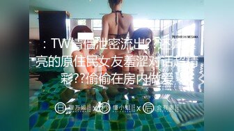 ：TW情侣泄密流出??还算漂亮的原住民女友羞涩对话超精彩??偷偷在房内做爱