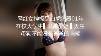 网红女神极品白虎名器01年在校大学生▌米娜学姐 ▌天生母狗不能没有爸爸的肉棒