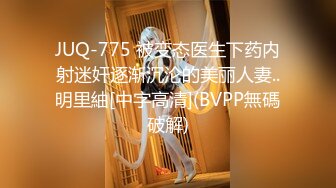 JUQ-775 被变态医生下药内射迷奸逐渐沉沦的美丽人妻..明里紬[中字高清](BVPP無碼破解)