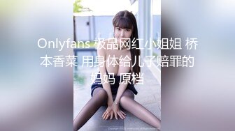 Onlyfans 极品网红小姐姐 桥本香菜 用身体给儿子赔罪的妈妈 原档