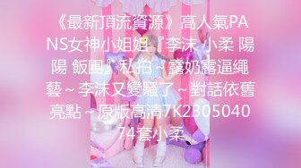 《最新頂流資源》高人氣PANS女神小姐姐『李沫 小柔 陽陽 飯團』私拍～露奶露逼繩藝～李沫又變騷了～對話依舊亮點～原版高清7K230504074套小柔