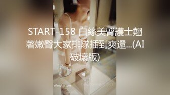 START-158 白絲美臀護士翹著嫩臀大家排隊插到爽還...(AI破壞版)