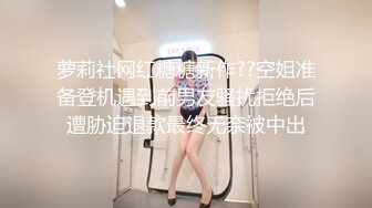 萝莉社网红糖糖新作??空姐准备登机遇到前男友骚扰拒绝后遭胁迫退款最终无奈被中出