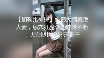 【加勒比神探】偷情大胸美艳人妻，舔穴狂魔让她呻吟不断，大白腿拼命叉开求干