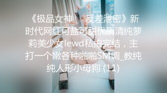 《极品女神☀️反差泄密》新时代网红可盐可甜优质清纯萝莉美少女lewd私拍完结，主打一个嫩各种啪啪SM调_教纯纯人形小母狗 (11)