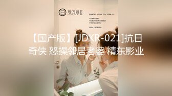 【国产版】[JDKR-021]抗日奇侠 怒操邻居老婆 精东影业