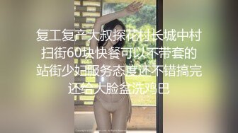 复工复产大叔探花村长城中村扫街60块快餐可以不带套的站街少妇服务态度还不错搞完还给大脸盆洗鸡巴